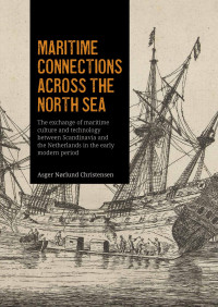 Asger Nrlund Christensen; — Maritime Connections Across the North Sea. The Exchange of Maritime Culture and Technology Between Scandinavia and the Netherlands in the Early Modern Period