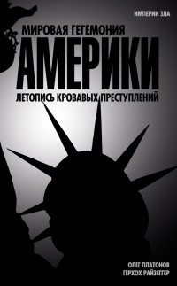 Герхох Райзеггер & Олег Анатольевич Платонов — Мировая гегемония Америки. Летопись кровавых преступлений