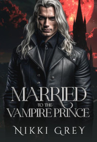 Nikki Grey — Married To The Vampire Prince: Paranormal Protector Romance