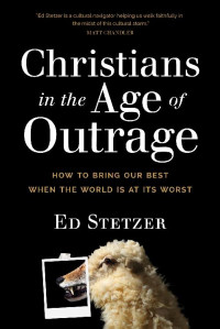 Ed Stetzer [Stetzer, Ed] — Christians in the Age of Outrage: How to Bring Our Best When the World Is at Its Worst