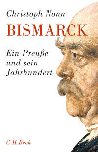 Nonn, Christoph — Bismarck: Ein Preuße und sein Jahrhundert