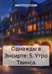 Андрей Каменев — Однажды в Энсирте: 5. Утро Твинса