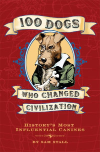 Sam Stall [Stall, Sam] — 100 Dogs Who Changed Civilization