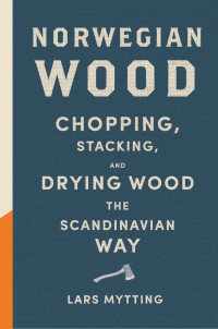 Lars Mytting — Norwegian Wood: Chopping, Stacking, and Drying Wood the Scandinavian Way