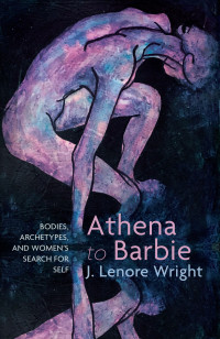 J. Lenore Wright; — Athena to Barbie: Bodies, Archetypes, and Women’s Search for Self