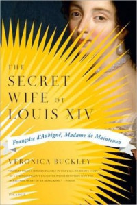 Veronica Buckley — The Secret Wife of Louis XIV: Françoise d'Aubigné, Madame de Maintenon