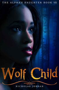 Nicholas Jordan — Wolf Child (The Alpha's Daughter Book 7)
