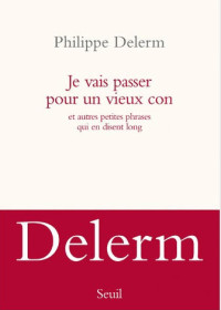 Philippe Delerm [Delerm, Philippe] — Je vais passer pour un vieux con