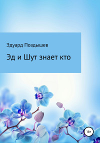 Эдуард Вячеславович Поздышев — Эд и Шут знает кто