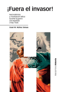 Núñez Seixas, Xosé M. — ¡Fuera el invasor!: nacionalismos y movilización bélica durante la guerra civil española (1936-1939)