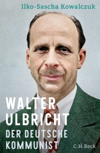 Ilko-Sascha Kowalczuk; — Walter Ulbricht