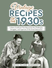 Kevin Palmer McDermott — Vintage Recipes of the 1930s: A Retro Cookbook That Represents the Challenges, Struggles, and Ingenuity of the Great Depression