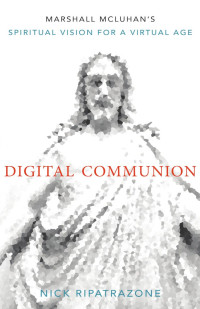 Nick Ripatrazone — Digital Communion: Marshall McLuhan’s Spiritual Vision for a Virtual Age