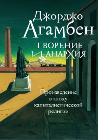 Джорджо Агамбен — Творение и анархия. Произведение в эпоху капиталистической религии