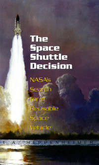 T. A. Heppenheimer — The Space Shuttle Decision; NASAs Search for a Reusable Space Vehicle