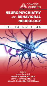 John J. Barry, M.D., Sepideh N. Bajestan, M.D., Ph.D., Jeffrey L. Cummings, M.D., Sc.D. & Michael R. Trimble, M.D., FRCP, FRCPsych — Concise Guide to Neuropsychiatry and Behavioral Neurology (Concise Guides), 3rd Edition