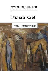 Мухаммед Шукри — Голый хлеб. Роман-автобиография