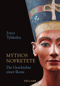 Joyce Tyldesley; — Mythos Nofretete. Die Geschichte einer Ikone