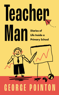 George Pointon — Teacher Man: Diaries of Life Inside a Primary School