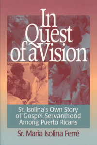 Sr. Ferr, Maria Isolina;Sr. De Mola, Yolanda, SC; — In Quest of a Vision: Sr. Isolina's Own Story of Gospel Servanthood among Puerto Ricans