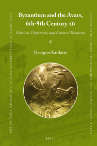 Georgios Kardaras — Byzantium and the Avars, 6th-9th Century AD (East Central and Eastern Europe in the Middle Ages 450-1450, 51)