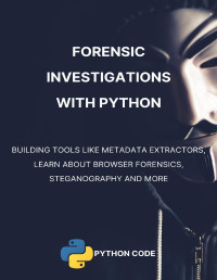 Abdeladim Fadheli — Forensic Investigations with Python: Learn about metadata, browser forensics, steganography, and more