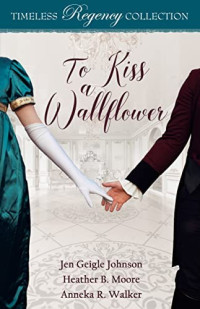 Jen Geigle Johnson & Heather B. Moore & Anneka R. Walker — To Kiss a Wallflower