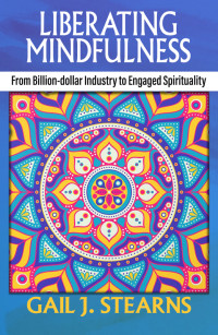 Stearns, Gail J.; — Liberating Mindfulness: From Billion-Dollar Industry to Engaged Spirituality