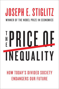 Joseph E. Stiglitz — The Price Of Inequality: How Today's Divided Society Endangers Our Future