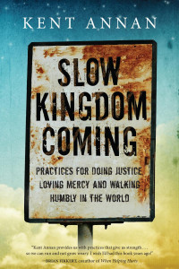 Kent Annan — Slow Kingdom Coming: Practices for Doing Justice, Loving Mercy and Walking Humbly in the World