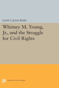 Nancy Joan Weiss — Whitney M. Young, Jr., and the Struggle for Civil Rights