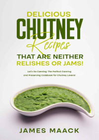 James Maack — Delicious Chutney Recipes That Are Neither Relishes or Jams!
