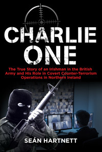 Hartnett, Sean — Charlie One: The True Story of an Irishman in the British Army and His Role in Covert Counter-Terrorism Operations in Northern Ireland