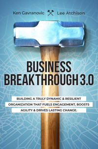 Gavranovic, Ken & Atchison, Lee — Business Breakthrough 3.1: Building a Truly Dynamic and Resilient Organization that Fuels Engagement, Boosts agility and Drives Lasting Change