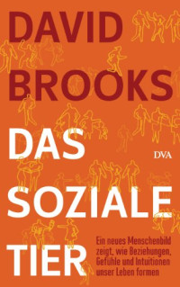 David Brooks [Brooks, David] — Das soziale Tier: Ein neues Menschenbild zeigt, wie Beziehungen, Gefühle und Intuitionen unser Leben formen (German Edition)