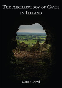 Marion Dowd; — The Archaeology of Caves in Ireland