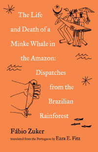 Fábio Zuker — The Life and Death of a Minke Whale in the Amazon: Dispatches from the Brazilian Rainforest