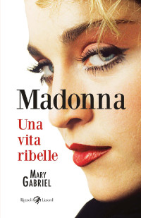 Mary Gabriel — Madonna. Una vita ribelle. Una biografia