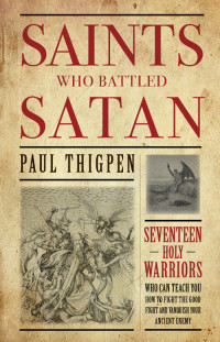 Paul Thigpen Ph.D. — Saints Who Battled Satan: Seventeen Holy Warriors Who Can Teach You How to Fight the Good Fight and Vanquish Your Ancient Enemy