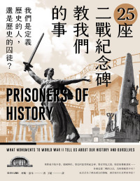 齊斯 · 洛韋 (Keith Lowe) 著 ; 丁超 譯 — 25座二戰紀念碑教我們的事：我們是定義歷史的人，還是歷史的囚徒？= Prisoners of History: What Monuments to World War II Tell Us about Our History and Ourselves