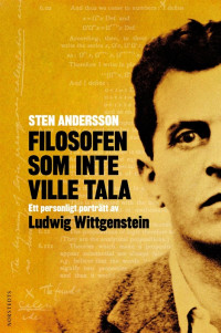 Sten Andersson — Filosofen som inte ville tala : Ett personligt porträtt av Ludwig Wittgenstein