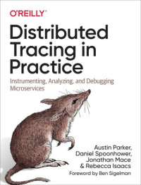Austin Parker, Daniel Spoonhower, Rebecca Isaacs, Jonathan Mace, Ben Sigelman — Distributed Tracing in Practice: Instrumenting, Analyzing, and Debugging Microservices