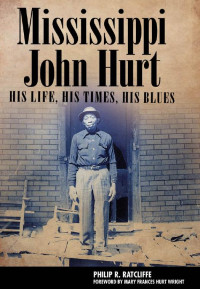 Ratcliffe, Philip R. — Mississippi John Hurt: His Life, His Times, His Blues (American Made Music Series)