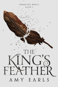 Amy Earls — The King's Feather: A Fantasy Adventure Book for Christian Teens (Under His Wings 1)