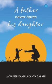 Jagadish Kamalakanta Sahani — A Father never Hates his Daughter