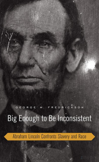 Fredrickson — Big Enough to be Inconsistent; Abraham Lincoln Confronts Slavery and Race (2008)