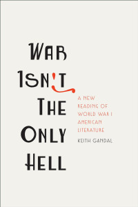 Keith Gandal — War Isn't the Only Hell: A New Reading of World War I American Literature