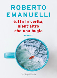 Roberto Emanuelli — Tutta la verità, nient'altro che una bugia