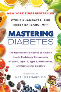 Khambatta PhD, Cyrus, Barbaro MPH, Robby — Mastering Diabetes: The Revolutionary Method to Reverse Insulin Resistance Permanently in Type 1, Type 1.5, Type 2, Prediabetes, and Gestational Diabetes