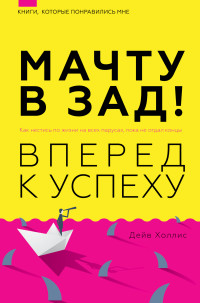 Дейв Холлис — Мачту в зад! Вперёд к успеху. Как нестись по жизни на всех парусах, пока не отдал концы